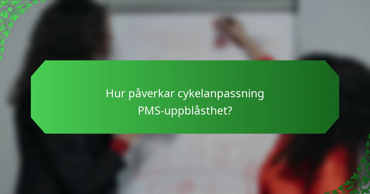 Hur påverkar cykelanpassning PMS-uppblåsthet?