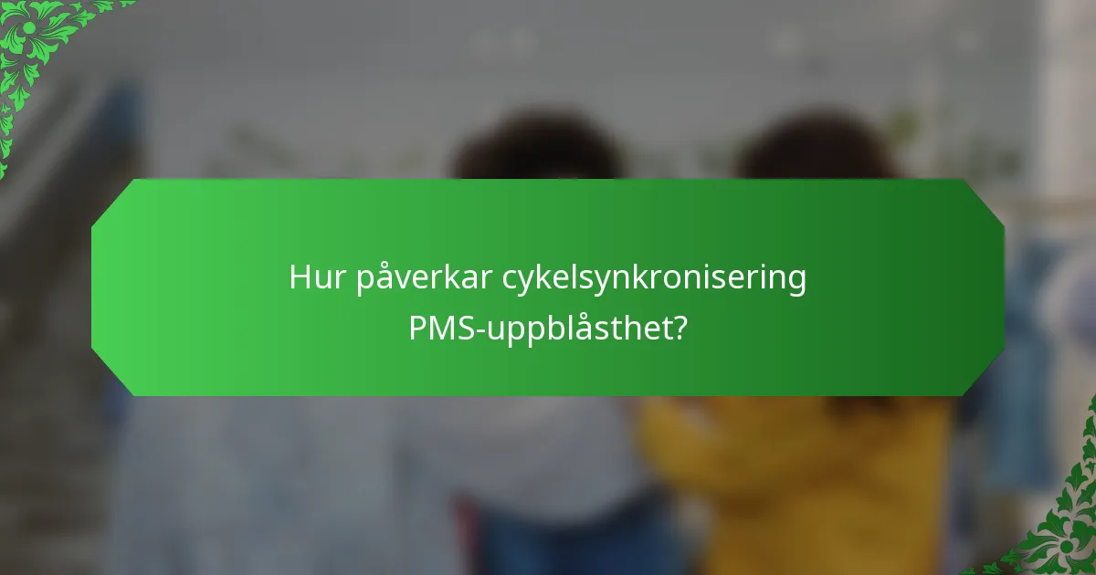 Hur påverkar cykelsynkronisering PMS-uppblåsthet?