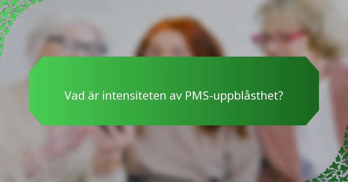 Vad är intensiteten av PMS-uppblåsthet?