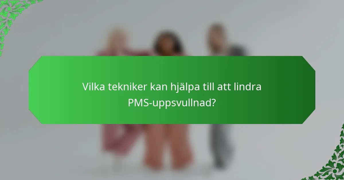 Vilka tekniker kan hjälpa till att lindra PMS-uppsvullnad?